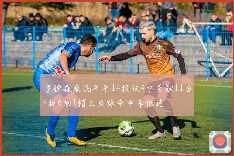 亨德森表现平平14投仅4中贡献11分4板6助1帽三分球命中率低迷