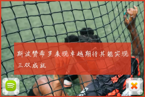 斯波赞希罗表现卓越期待其能实现三双成就