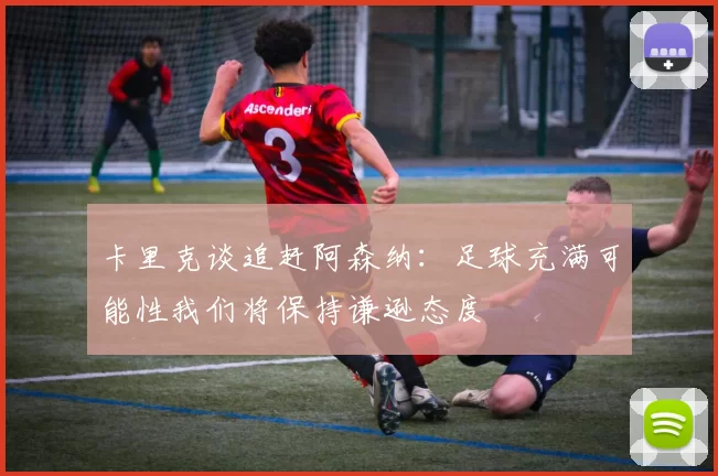 卡里克谈追赶阿森纳：足球充满可能性我们将保持谦逊态度
