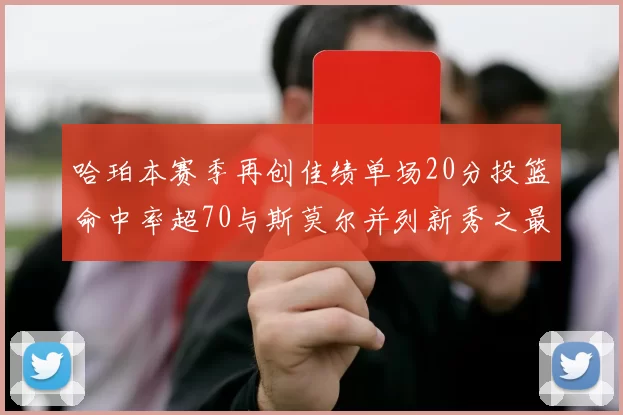 哈珀本赛季再创佳绩单场20分投篮命中率超70与斯莫尔并列新秀之最