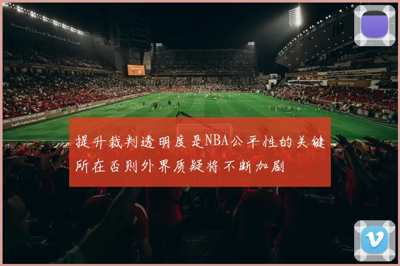 提升裁判透明度是NBA公平性的关键所在否则外界质疑将不断加剧
