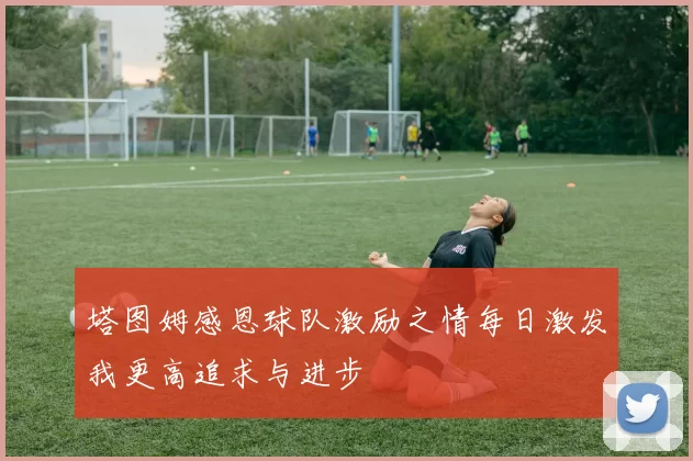 塔图姆感恩球队激励之情每日激发我更高追求与进步