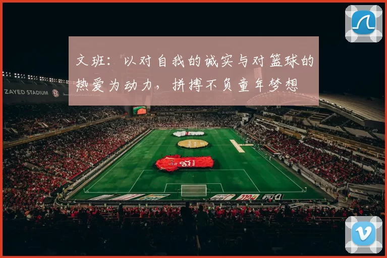 文班：以对自我的诚实与对篮球的热爱为动力，拼搏不负童年梦想