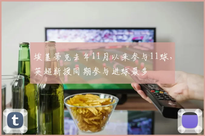 埃基蒂克去年11月以来参与11球，英超新援同期参与进球最多