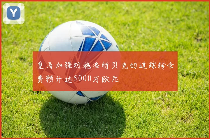 皇马加强对施洛特贝克的追踪转会费预计达5000万欧元