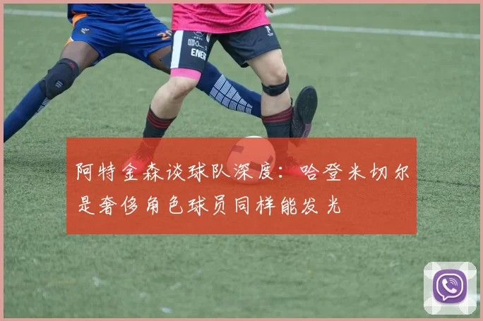 阿特金森谈球队深度：哈登米切尔是奢侈角色球员同样能发光