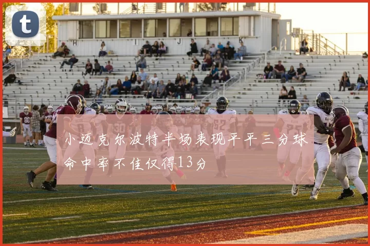 小迈克尔波特半场表现平平三分球命中率不佳仅得13分