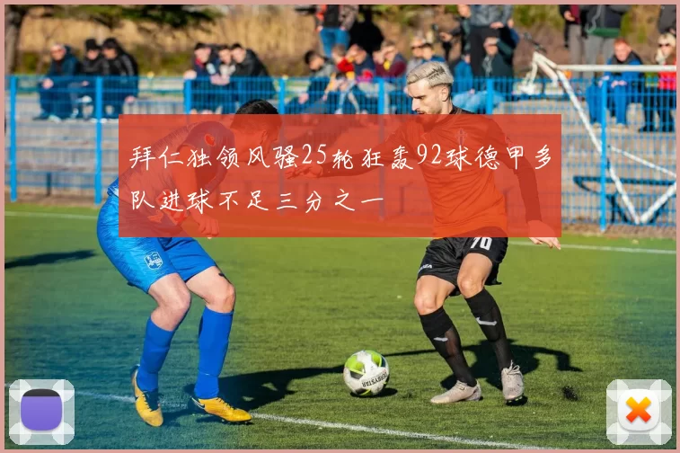 拜仁独领风骚25轮狂轰92球德甲多队进球不足三分之一