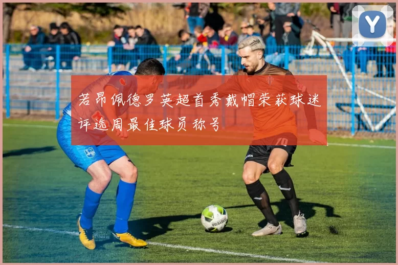 若昂佩德罗英超首秀戴帽荣获球迷评选周最佳球员称号
